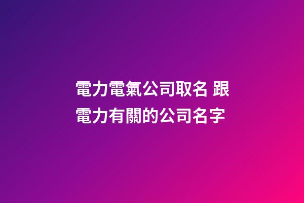 電力電氣公司取名 跟電力有關的公司名字-第1張-公司起名-玄機派